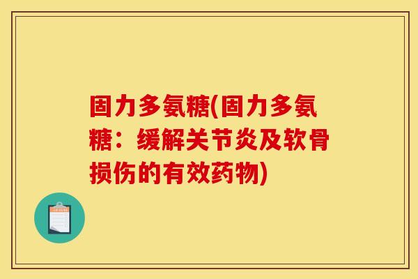 固力多氨糖(固力多氨糖:缓解及软骨损伤的有效) 固力多氨糖(固力多氨糖:缓解及软骨损伤的有效)