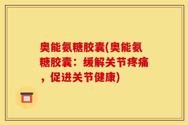 奥能氨糖胶囊(奥能氨糖胶囊：缓解关节，促进关节健康)