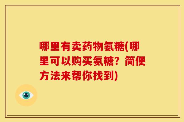 哪里有卖氨糖(哪里可以购买氨糖?简便方法来帮你找到) 哪里有卖氨糖(哪里可以购买氨糖?简便方法来帮你找到)