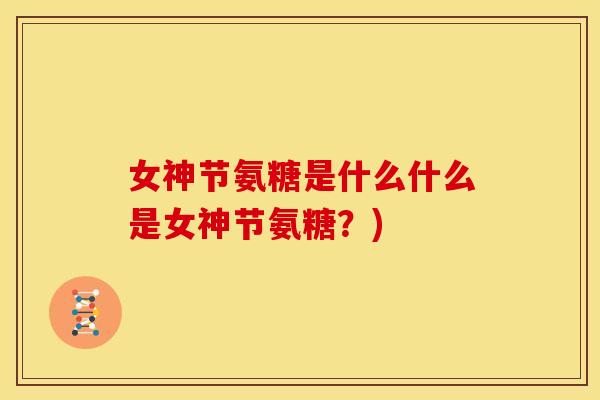 女神节氨糖是什么什么是女神节氨糖?) 女神节氨糖是什么什么是女神节氨糖?)