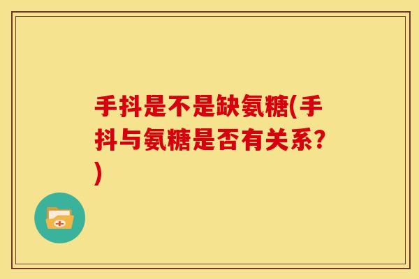 手抖是不是缺氨糖(手抖与氨糖是否有关系?) 手抖是不是缺氨糖(手抖与氨糖是否有关系?)