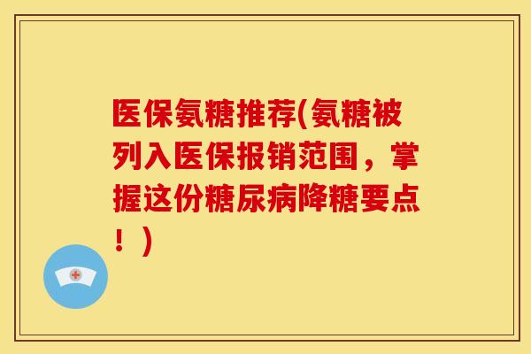 医保氨糖推荐(氨糖被列入医保报销范围,掌握这份降糖要点!) 医保氨糖推荐(氨糖被列入医保报销范围,掌握这份降糖要点!)