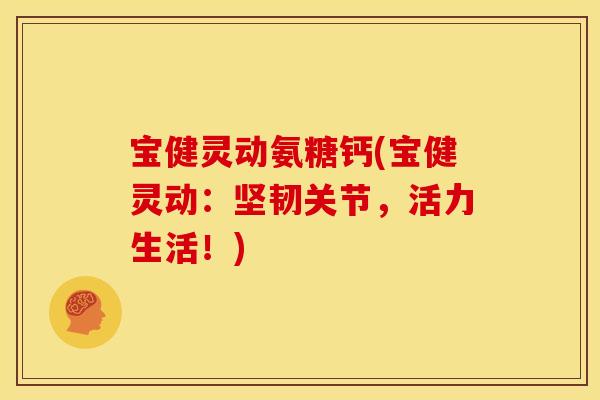 宝健灵动氨糖钙(宝健灵动:坚韧关节,活力生活!) 宝健灵动氨糖钙(宝健灵动:坚韧关节,活力生活!)