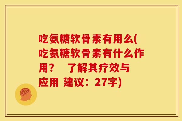 吃氨糖软骨素有用么(吃氨糖软骨素有什么作用? 了解其疗效与应用 建议:27字) 吃氨糖软骨素有用么(吃氨糖软骨素有什么作用? 了解其疗效与应用 建议:27字)