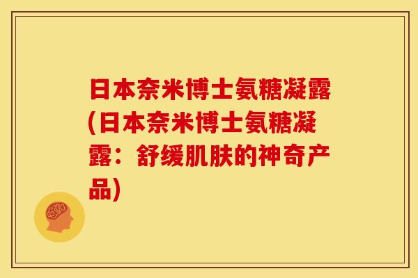 日本奈米博士氨糖凝露(日本奈米博士氨糖凝露:舒缓的神奇产品) 日本奈米博士氨糖凝露(日本奈米博士氨糖凝露:舒缓的神奇产品)