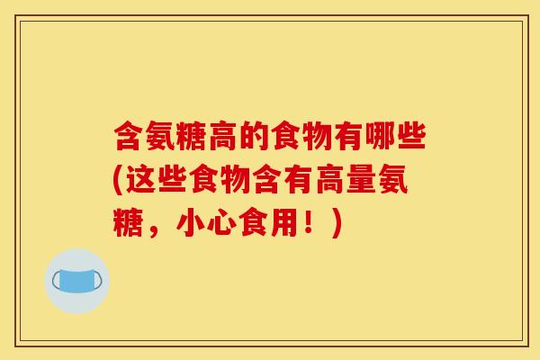 含氨糖高的食物有哪些(这些食物含有高量氨糖，小心食用！)