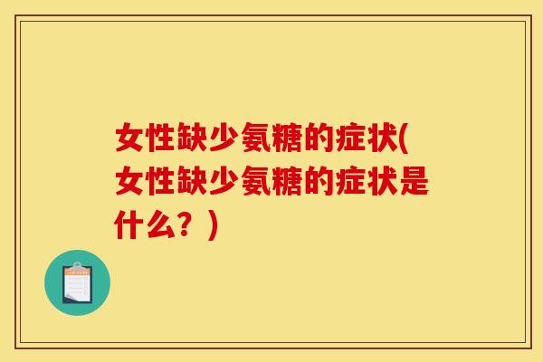 女性缺少氨糖的症状(女性缺少氨糖的症状是什么？)