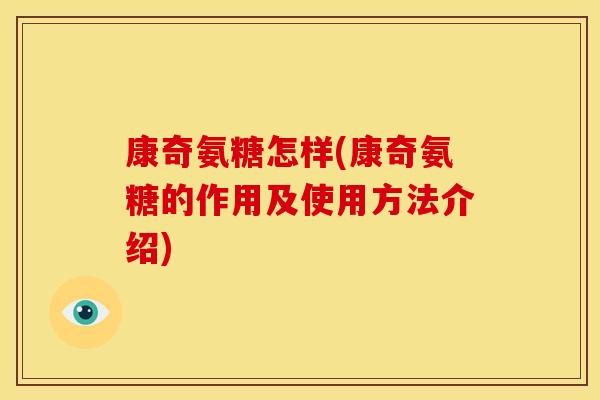 康奇氨糖怎样(康奇氨糖的作用及使用方法介绍)