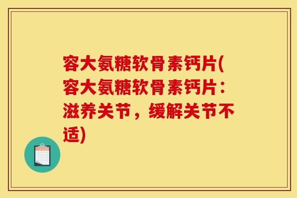 容大氨糖软骨素钙片(容大氨糖软骨素钙片:滋养关节,缓解关节不适) 容大氨糖软骨素钙片(容大氨糖软骨素钙片:滋养关节,缓解关节不适)