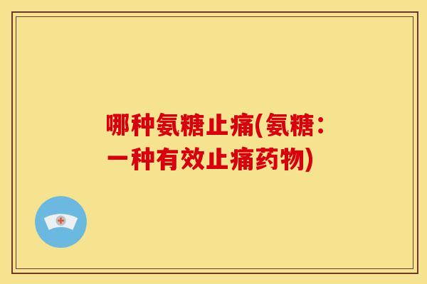 哪种氨糖(氨糖：一种有效)