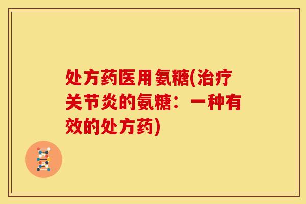 处方药医用氨糖(的氨糖:一种有效的处方药) 处方药医用氨糖(的氨糖:一种有效的处方药)