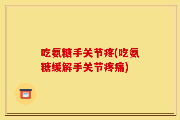 吃氨糖手关节疼(吃氨糖缓解手关节) 吃氨糖手关节疼(吃氨糖缓解手关节)