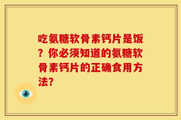 吃氨糖软骨素钙片是饭？你必须知道的氨糖软骨素钙片的正确食用方法？