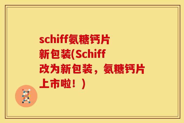 schiff氨糖钙片新包装(Schiff改为新包装,氨糖钙片上市啦!) schiff氨糖钙片新包装(Schiff改为新包装,氨糖钙片上市啦!)