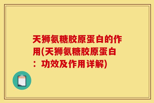 天狮氨糖胶原蛋白的作用(天狮氨糖胶原蛋白:功效及作用详解) 天狮氨糖胶原蛋白的作用(天狮氨糖胶原蛋白:功效及作用详解)