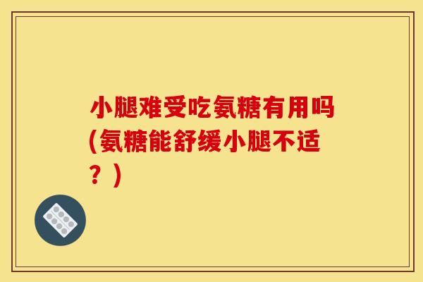 小腿难受吃氨糖有用吗(氨糖能舒缓小腿不适？)