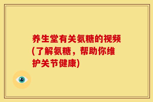 养生堂有关氨糖的视频(了解氨糖,帮助你维护关节健康) 养生堂有关氨糖的视频(了解氨糖,帮助你维护关节健康)