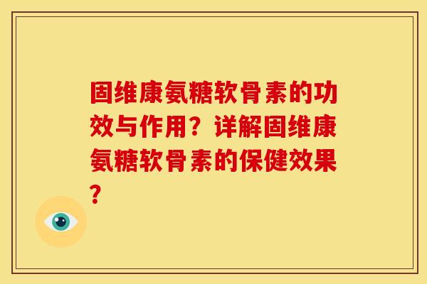 固维康氨糖软骨素的功效与作用?详解固维康氨糖软骨素的保健效果? 固维康氨糖软骨素的功效与作用?详解固维康氨糖软骨素的保健效果?