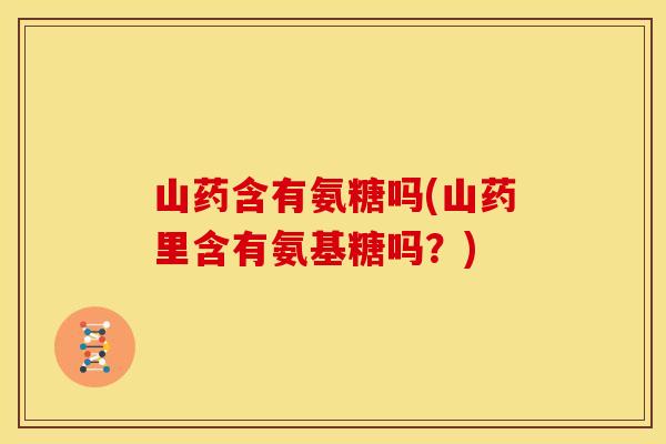 山药含有氨糖吗(山药里含有氨基糖吗？)