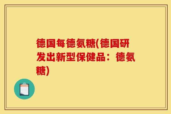 德国每德氨糖(德国研发出新型保健品:德氨糖) 德国每德氨糖(德国研发出新型保健品:德氨糖)