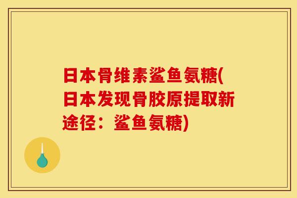 日本骨维素鲨鱼氨糖(日本发现骨胶原提取新途径：鲨鱼氨糖)