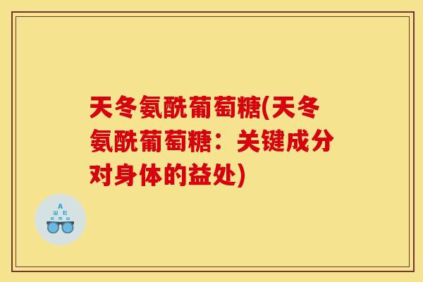 天冬氨酰葡萄糖(天冬氨酰葡萄糖:关键成分对身体的益处) 天冬氨酰葡萄糖(天冬氨酰葡萄糖:关键成分对身体的益处)