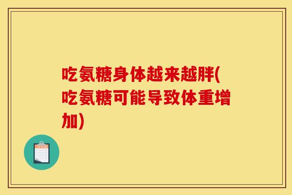 吃氨糖身体越来越胖(吃氨糖可能导致体重增加) 吃氨糖身体越来越胖(吃氨糖可能导致体重增加)