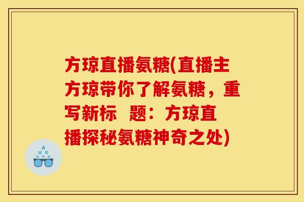 方琼直播氨糖(直播主方琼带你了解氨糖，重写新标  题：方琼直播探秘氨糖神奇之处)