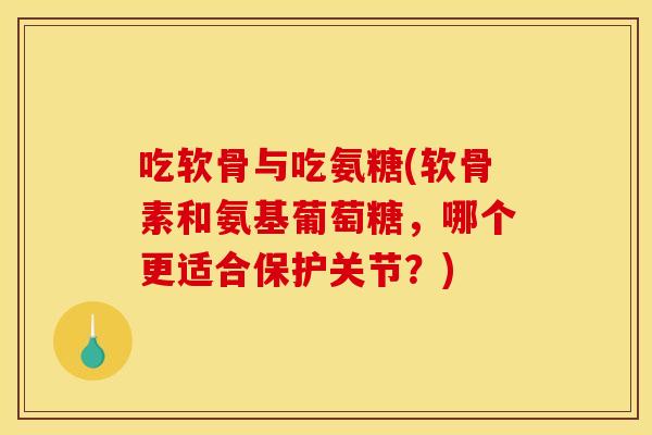 吃软骨与吃氨糖(软骨素和氨基葡萄糖,哪个更适合保护关节?) 吃软骨与吃氨糖(软骨素和氨基葡萄糖,哪个更适合保护关节?)