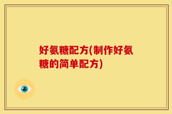 好氨糖配方(制作好氨糖的简单配方) 好氨糖配方(制作好氨糖的简单配方)