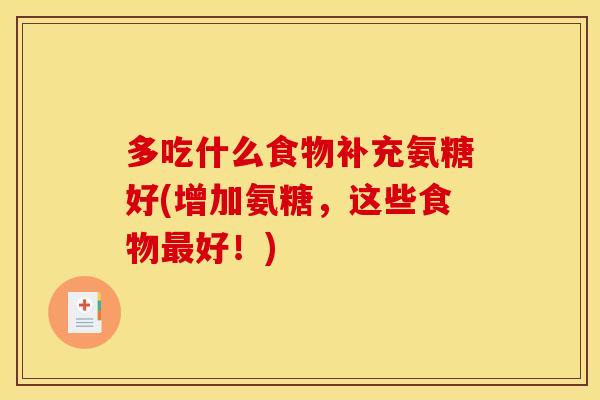 多吃什么食物补充氨糖好(增加氨糖，这些食物好！)
