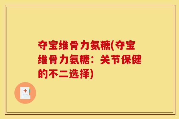 夺宝维骨力氨糖(夺宝维骨力氨糖:关节保健的不二选择) 夺宝维骨力氨糖(夺宝维骨力氨糖:关节保健的不二选择)