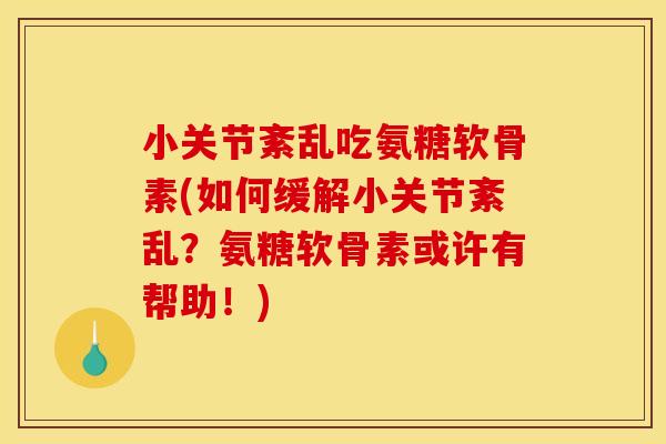 小关节紊乱吃氨糖软骨素(如何缓解小关节紊乱？氨糖软骨素或许有帮助！)