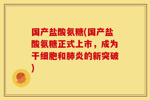 国产盐酸氨糖(国产盐酸氨糖正式上市,成为干细胞和炎的新突破) 国产盐酸氨糖(国产盐酸氨糖正式上市,成为干细胞和炎的新突破)