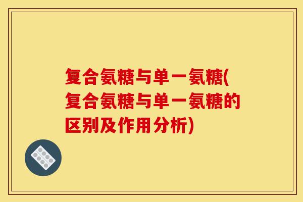复合氨糖与单一氨糖(复合氨糖与单一氨糖的区别及作用分析) 复合氨糖与单一氨糖(复合氨糖与单一氨糖的区别及作用分析)