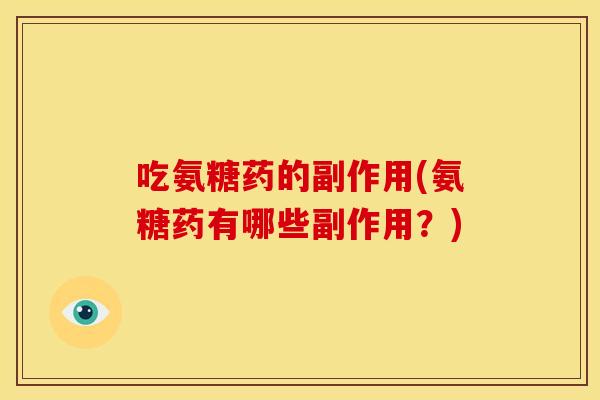 吃氨糖药的副作用(氨糖药有哪些副作用?) 吃氨糖药的副作用(氨糖药有哪些副作用?)