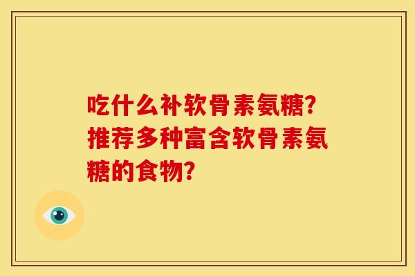 吃什么补软骨素氨糖?推荐多种富含软骨素氨糖的食物? 吃什么补软骨素氨糖?推荐多种富含软骨素氨糖的食物?