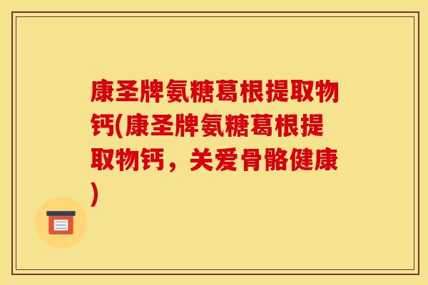 康圣牌氨糖葛根提取物钙(康圣牌氨糖葛根提取物钙,关爱骨骼健康) 康圣牌氨糖葛根提取物钙(康圣牌氨糖葛根提取物钙,关爱骨骼健康)