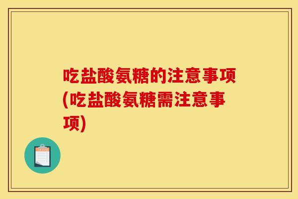 吃盐酸氨糖的注意事项(吃盐酸氨糖需注意事项) 吃盐酸氨糖的注意事项(吃盐酸氨糖需注意事项)
