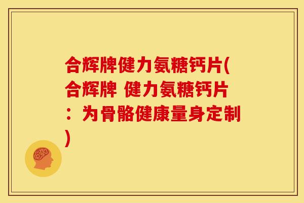 合辉牌健力氨糖钙片(合辉牌 健力氨糖钙片:为骨骼健康量身定制) 合辉牌健力氨糖钙片(合辉牌 健力氨糖钙片:为骨骼健康量身定制)