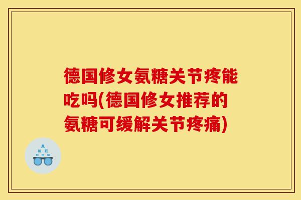 德国修女氨糖关节疼能吃吗(德国修女推荐的氨糖可缓解关节)
