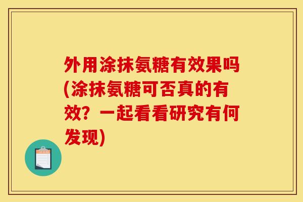 外用涂抹氨糖有效果吗(涂抹氨糖可否真的有效?一起看看研究有何发现) 外用涂抹氨糖有效果吗(涂抹氨糖可否真的有效?一起看看研究有何发现)