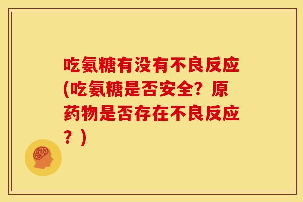 吃氨糖有没有不良反应(吃氨糖是否安全？原是否存在不良反应？)