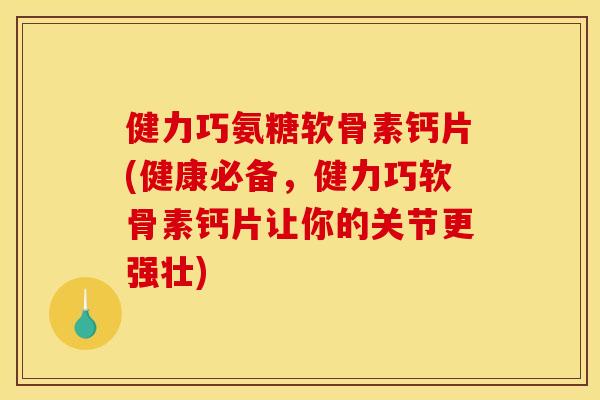 健力巧氨糖软骨素钙片(健康必备,健力巧软骨素钙片让你的关节更强壮) 健力巧氨糖软骨素钙片(健康必备,健力巧软骨素钙片让你的关节更强壮)