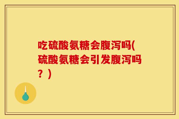 吃硫酸氨糖会吗(硫酸氨糖会引发吗?) 吃硫酸氨糖会吗(硫酸氨糖会引发吗?)