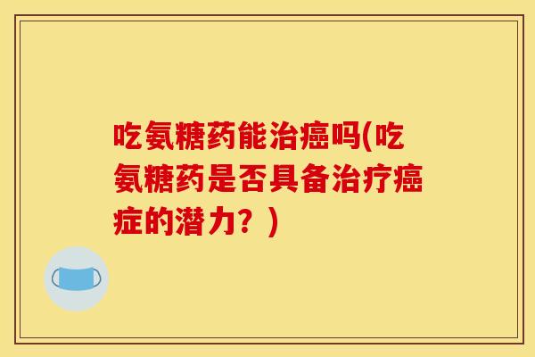 吃氨糖药能吗(吃氨糖药是否具备症的潜力?) 吃氨糖药能吗(吃氨糖药是否具备症的潜力?)