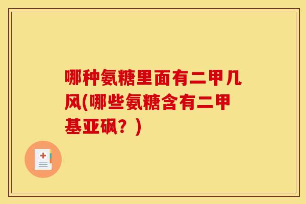 哪种氨糖里面有二甲几风(哪些氨糖含有二甲基亚砜?) 哪种氨糖里面有二甲几风(哪些氨糖含有二甲基亚砜?)