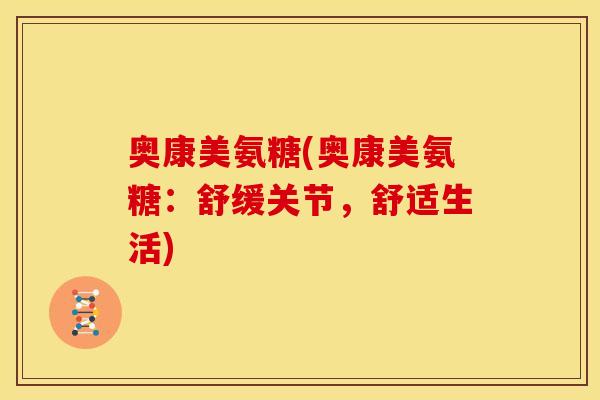 奥康美氨糖(奥康美氨糖:舒缓关节,舒适生活) 奥康美氨糖(奥康美氨糖:舒缓关节,舒适生活)
