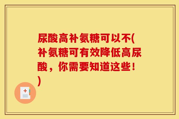 尿酸高补氨糖可以不(补氨糖可有效降低高尿酸,你需要知道这些!) 尿酸高补氨糖可以不(补氨糖可有效降低高尿酸,你需要知道这些!)