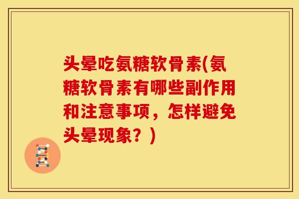 头晕吃氨糖软骨素(氨糖软骨素有哪些副作用和注意事项,怎样避免头晕现象?) 头晕吃氨糖软骨素(氨糖软骨素有哪些副作用和注意事项,怎样避免头晕现象?)